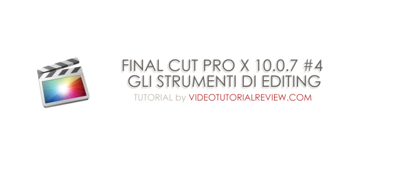 TUTORIAL – FINAL CUT PRO X 10.0.7 #4 – GLI STRUMENTI DI EDITING