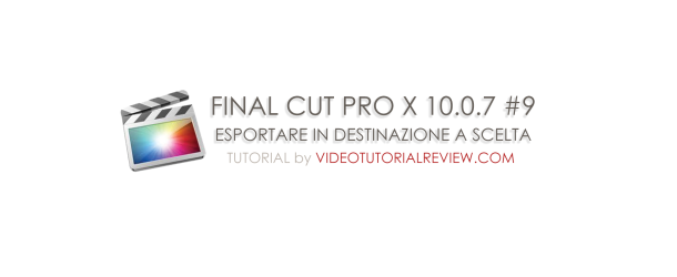 TUTORIAL FINAL CUT PRO X #9 – ESPORTARE IN DESTINAZIONE A SCELTA